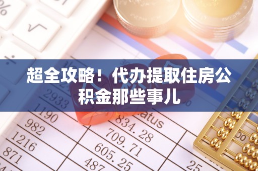 田林超全攻略！代办提取住房公积金那些事儿