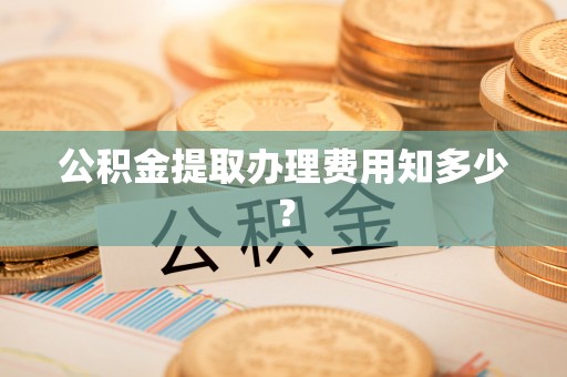 田林公积金提取办理费用知多少？