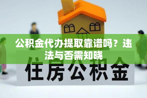 田林公积金代办提取靠谱吗？违法与否需知晓