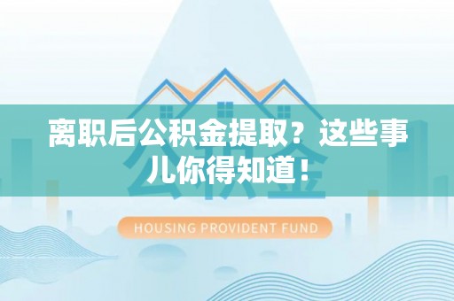 田林离职后公积金提取？这些事儿你得知道！