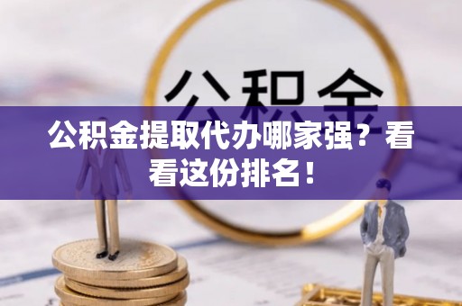 田林公积金提取代办哪家强？看看这份排名！