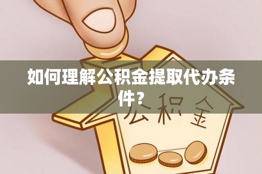 田林如何理解公积金提取代办条件？